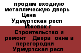 продам входную металлическую дверь › Цена ­ 5 000 - Удмуртская респ., Ижевск г. Строительство и ремонт » Двери, окна и перегородки   . Удмуртская респ.